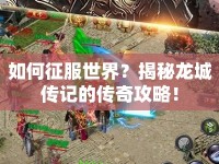 如何征服世界？揭秘龍城傳記的傳奇攻略！