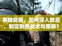 黑暗突襲，如何深入敵后，制定制勝戰(zhàn)術(shù)與策略？