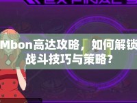 Mbon高達攻略，如何解鎖戰(zhàn)斗技巧與策略？