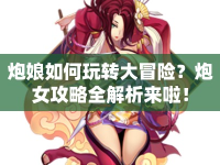 炮娘如何玩轉(zhuǎn)大冒險？炮女攻略全解析來啦！
