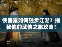 俠客秦如何獨步江湖？揭秘他的武俠之旅攻略！