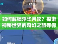 如何解鎖浮華月輪？探索神秘世界的奇幻之旅等你來揭秘！