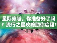 星際穿越，你準(zhǔn)備好了嗎？流行之星攻略助你啟程！