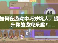 如何在游戲中巧妙坑人，提升你的游戲樂(lè)趣？