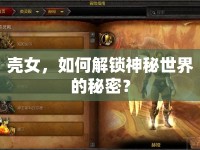 殼女，如何解鎖神秘世界的秘密？