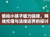 偷拍小姨子磁力鏈接，網(wǎng)絡(luò)倫理與法律邊界的探討