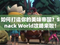 如何打造你的美味帝國？Snack World攻略來啦！