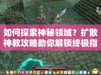如何探索神秘領域？擴散神教攻略助你解鎖終極指南！