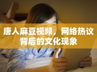 唐人麻豆視頻，網(wǎng)絡熱議背后的文化現(xiàn)象