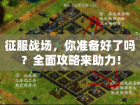 征服戰(zhàn)場，你準(zhǔn)備好了嗎？全面攻略來助力！