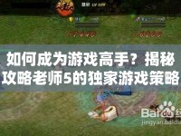 如何成為游戲高手？揭秘攻略老師5的獨家游戲策略！