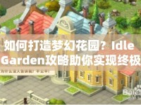 如何打造夢(mèng)幻花園？Idle Garden攻略助你實(shí)現(xiàn)終極花園夢(mèng)想！