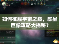 如何征服宇宙之巔，群星巨像攻略大揭秘？