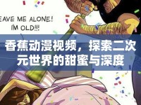 香蕉動(dòng)漫視頻，探索二次元世界的甜蜜與深度