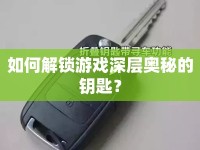如何解鎖游戲深層奧秘的鑰匙？