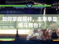 如何掌握搖桿，主宰拳皇格斗舞臺(tái)？