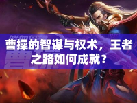 曹操的智謀與權術，王者之路如何成就？