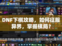 DNF下棋攻略，如何征服異界，掌握棋局？