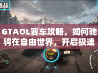 GTAOL賽車(chē)攻略，如何馳騁在自由世界，開(kāi)啟極速之旅？