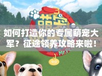如何打造你的專屬萌寵大軍？征途領(lǐng)養(yǎng)攻略來啦！