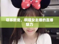 萌系新寵，啊喵女主播的直播魅力