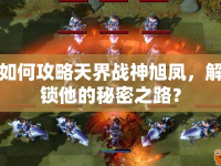 如何攻略天界戰(zhàn)神旭鳳，解鎖他的秘密之路？