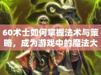 60術(shù)士如何掌握法術(shù)與策略，成為游戲中的魔法大師？