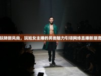 玩轉新風尚，玩尬女主播的另類魅力引領網絡直播新潮流
