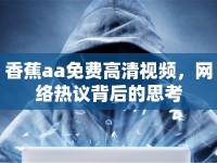 香蕉aa免費高清視頻，網絡熱議背后的思考