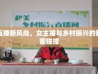 直播新風(fēng)尚，女主播與鄉(xiāng)村振興的甜蜜碰撞