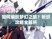 如何編織夢幻之旅？祈織攻略全解析