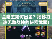 蘭陵王如何出裝？揭秘打造無敵戰(zhàn)神的秘密武器！