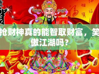 搶財神真的能智取財富，笑傲江湖嗎？