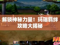 解鎖神秘力量！瑪瑙羈絆攻略大揭秘