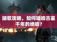 陵歌攻略，如何唱響古墓千年的絕響？
