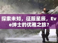 探索未知，征服星辰，Eve紳士的優(yōu)雅之旅？
