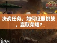 決戰(zhàn)任務(wù)，如何征服挑戰(zhàn)，贏取榮耀？