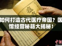 如何打造古代醫(yī)療帝國(guó)？醫(yī)館經(jīng)營(yíng)秘籍大揭秘！