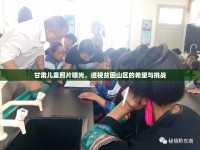 甘肅兒童照片曝光，透視貧困山區(qū)的希望與挑戰(zhàn)