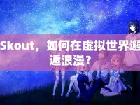 Skout，如何在虛擬世界邂逅浪漫？