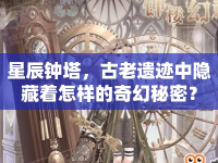 星辰鐘塔，古老遺跡中隱藏著怎樣的奇幻秘密？