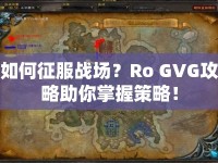 如何征服戰(zhàn)場？Ro GVG攻略助你掌握策略！