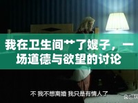 我在衛(wèi)生間艸了嫂子，一場道德與欲望的討論