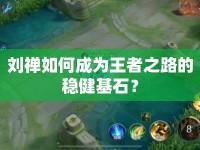 劉禪如何成為王者之路的穩(wěn)健基石？