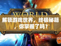 解鎖游戲世界，終極秘籍，你掌握了嗎？