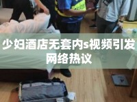 少婦酒店無套內(nèi)s視頻引發(fā)網(wǎng)絡(luò)熱議