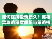 如何保持愛情長(zhǎng)久？莫相離攻略深度解析與策略指南