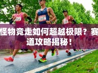 怪物競走如何超越極限？賽道攻略揭秘！