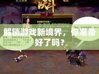 解鎖游戲新境界，你準(zhǔn)備好了嗎？