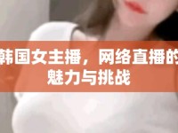 韓國女主播，網(wǎng)絡直播的魅力與挑戰(zhàn)
